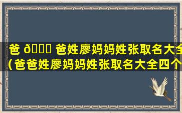 爸 🍁 爸姓廖妈妈姓张取名大全（爸爸姓廖妈妈姓张取名大全四个字）